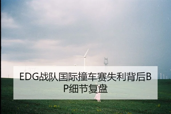 EDG战队国际撞车赛失利背后BP细节复盘