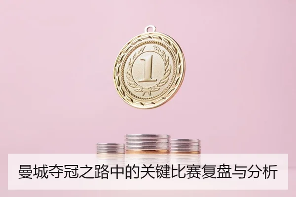 曼城夺冠之路中的关键比赛复盘与分析